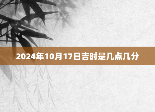 2024年10月17日吉时是几点几分