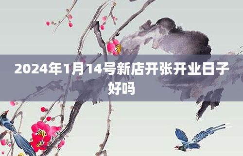 2024年1月14号新店开张开业日子好吗