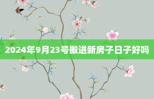 2024年9月23号搬进新房子日子好吗