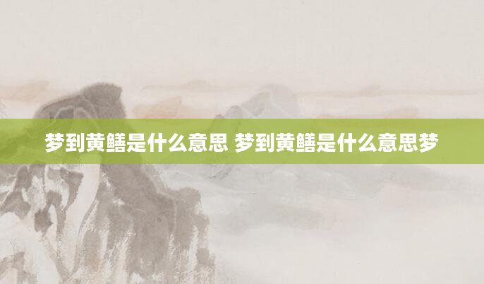 梦到黄鳝是什么意思 梦到黄鳝是什么意思梦
