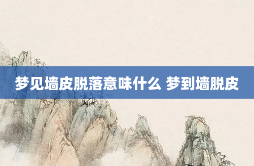 梦见墙皮脱落意味什么 梦到墙脱皮