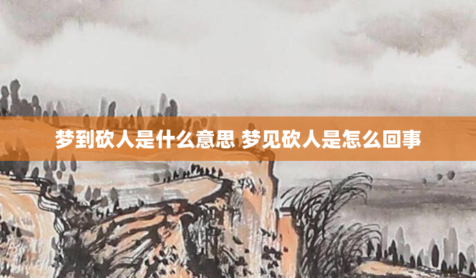 梦到砍人是什么意思 梦见砍人是怎么回事