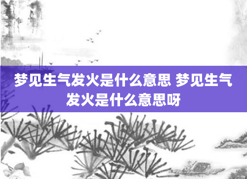 梦见生气发火是什么意思 梦见生气发火是什么意思呀
