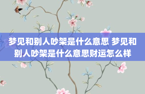 梦见和别人吵架是什么意思 梦见和别人吵架是什么意思财运怎么样