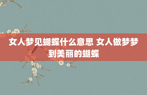 女人梦见蝴蝶什么意思 女人做梦梦到美丽的蝴蝶
