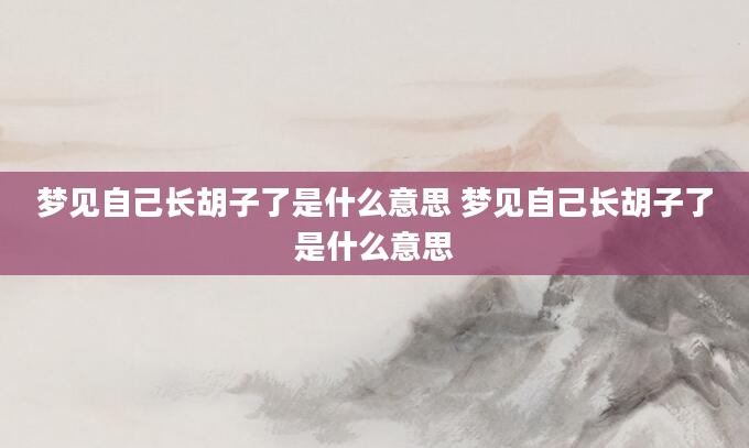 梦见自己长胡子了是什么意思 梦见自己长胡子了是什么意思