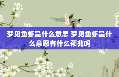 梦见鱼虾是什么意思 梦见鱼虾是什么意思有什么预兆吗