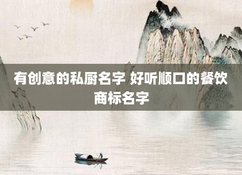 有创意的私厨名字 好听顺口的餐饮商标名字