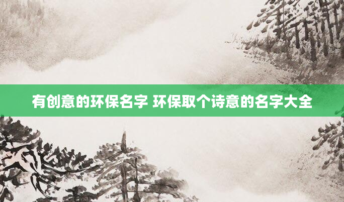 有创意的环保名字 环保取个诗意的名字大全