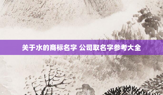 关于水的商标名字 公司取名字参考大全