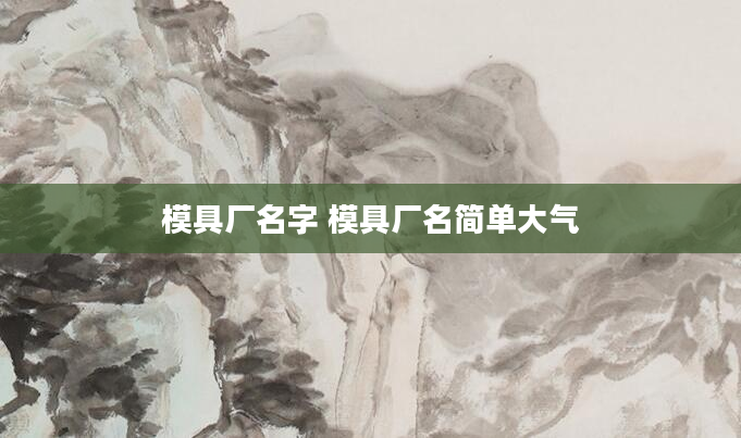 模具厂名字 模具厂名简单大气