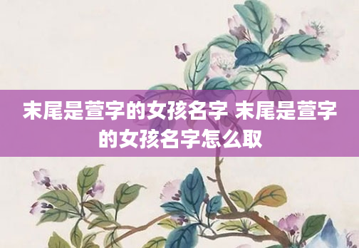 末尾是萱字的女孩名字 末尾是萱字的女孩名字怎么取