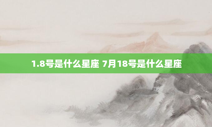 1.8号是什么星座 7月18号是什么星座