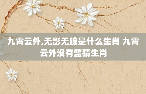 九霄云外,无影无踪是什么生肖 九霄云外没有蓝猜生肖