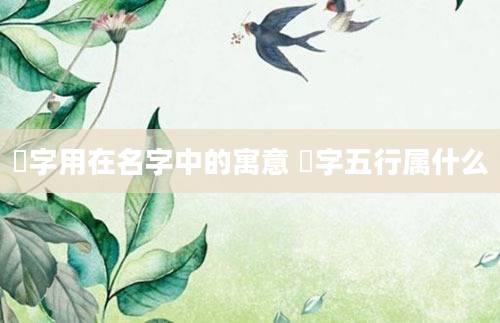 桸字用在名字中的寓意 桸字五行属什么