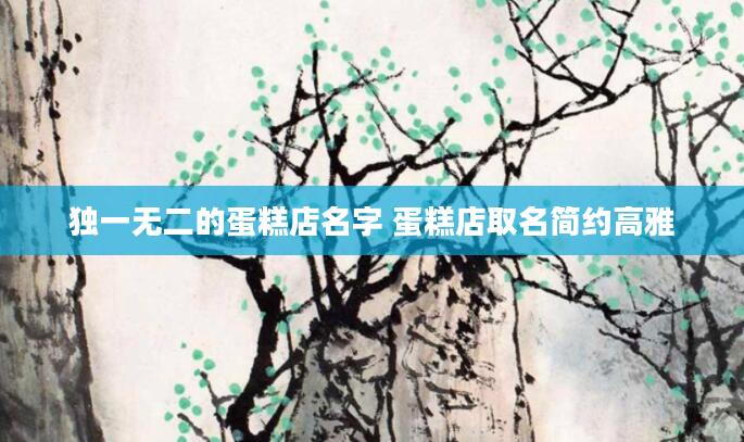 独一无二的蛋糕店名字 蛋糕店取名简约高雅