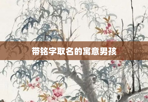 带铭字取名的寓意男孩
