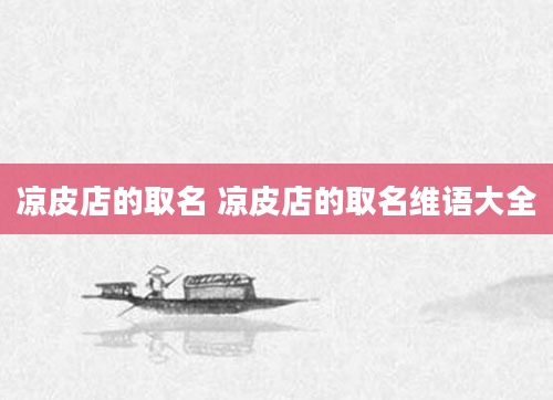 凉皮店的取名 凉皮店的取名维语大全