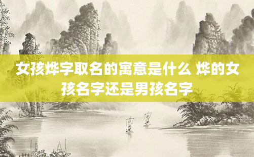 女孩烨字取名的寓意是什么 烨的女孩名字还是男孩名字