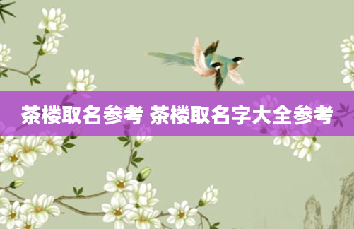 茶楼取名参考 茶楼取名字大全参考