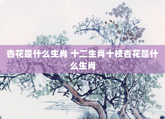 杏花是什么生肖 十二生肖十枝杏花是什么生肖