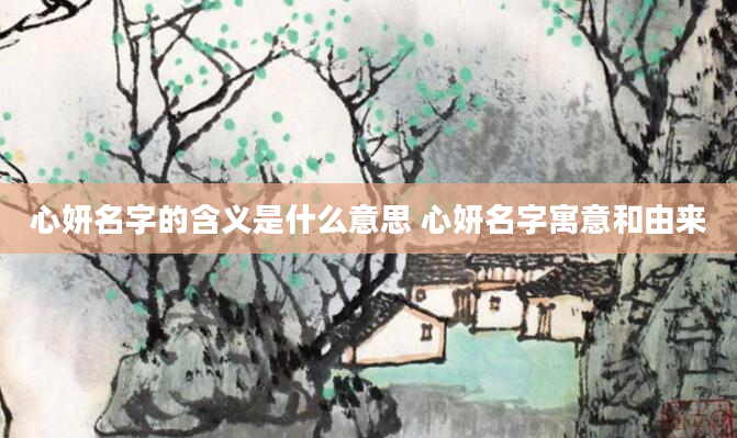 心妍名字的含义是什么意思 心妍名字寓意和由来