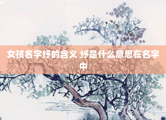 女孩名字纾的含义 纾是什么意思在名字中