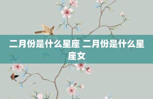 二月份是什么星座 二月份是什么星座女