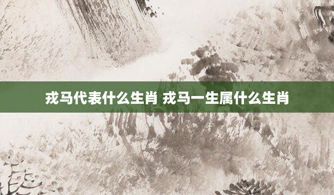 戎马代表什么生肖 戎马一生属什么生肖
