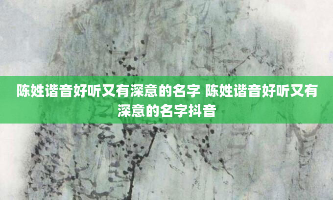 陈姓谐音好听又有深意的名字 陈姓谐音好听又有深意的名字抖音