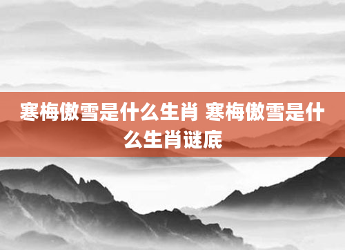 寒梅傲雪是什么生肖 寒梅傲雪是什么生肖谜底