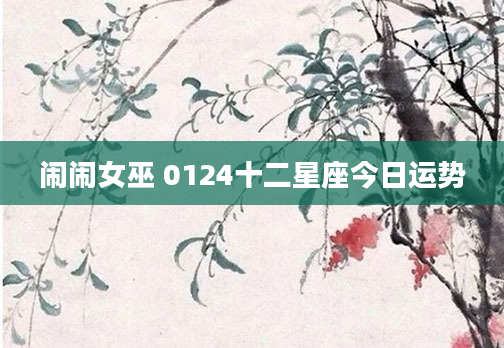 闹闹女巫 0124十二星座今日运势