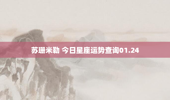 苏珊米勒 今日星座运势查询01.24