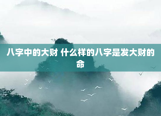八字中的大财 什么样的八字是发大财的命