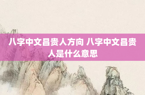 八字中文昌贵人方向 八字中文昌贵人是什么意思
