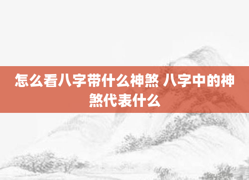 怎么看八字带什么神煞 八字中的神煞代表什么