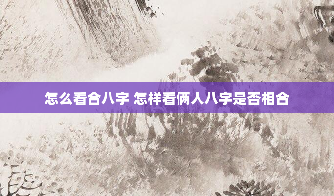 怎么看合八字 怎样看俩人八字是否相合