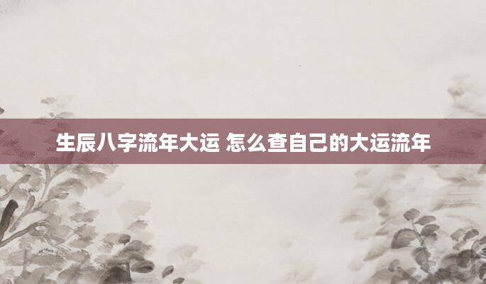 生辰八字流年大运 怎么查自己的大运流年