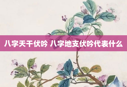 八字天干伏吟 八字地支伏吟代表什么