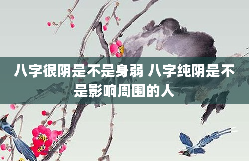 八字很阴是不是身弱 八字纯阴是不是影响周围的人
