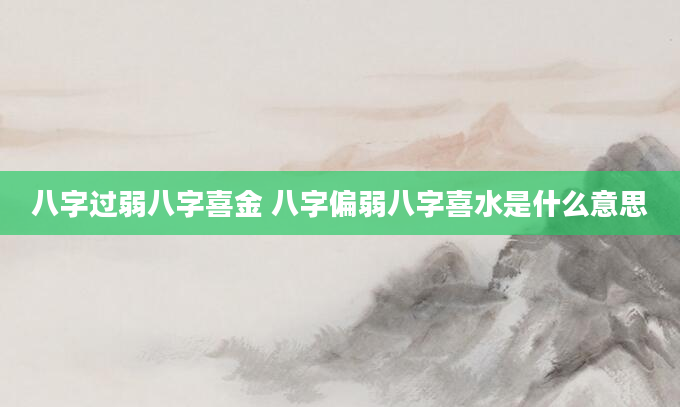 八字过弱八字喜金 八字偏弱八字喜水是什么意思