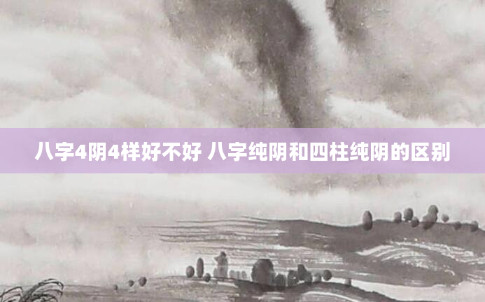 八字4阴4样好不好 八字纯阴和四柱纯阴的区别