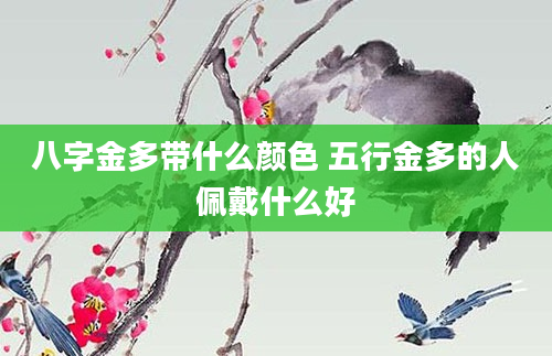 八字金多带什么颜色 五行金多的人佩戴什么好