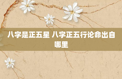 八字是正五星 八字正五行论命出自哪里