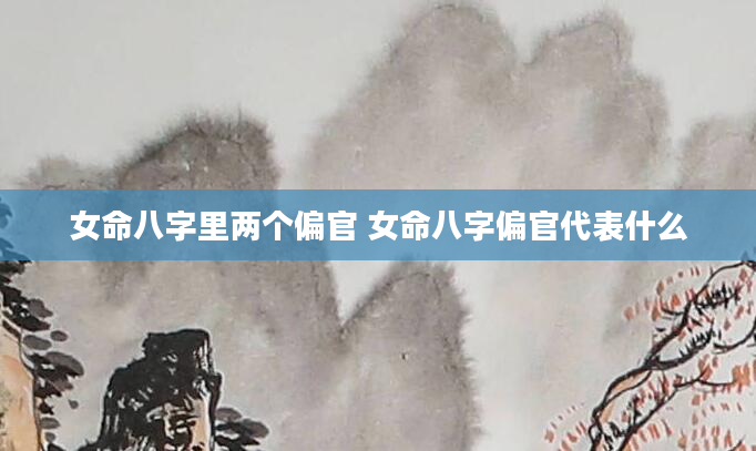 女命八字里两个偏官 女命八字偏官代表什么