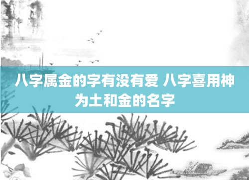 八字属金的字有没有爱 八字喜用神为土和金的名字