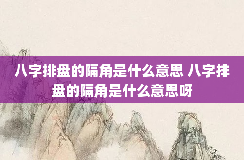 八字排盘的隔角是什么意思 八字排盘的隔角是什么意思呀