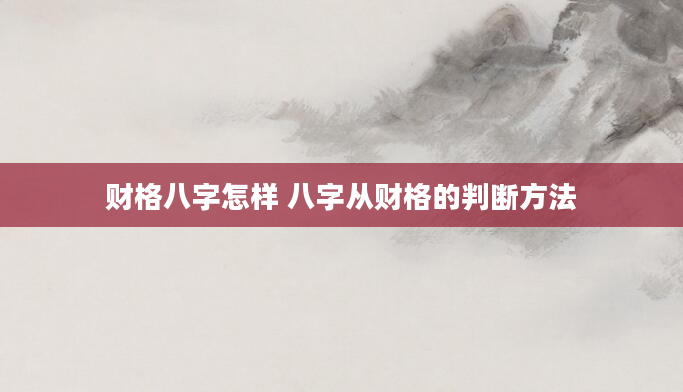 财格八字怎样 八字从财格的判断方法