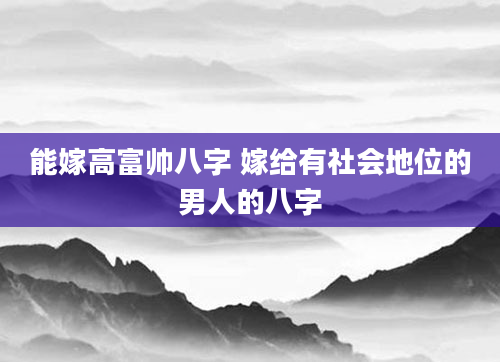 能嫁高富帅八字 嫁给有社会地位的男人的八字