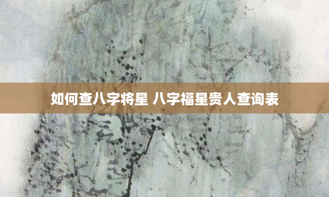 如何查八字将星 八字福星贵人查询表